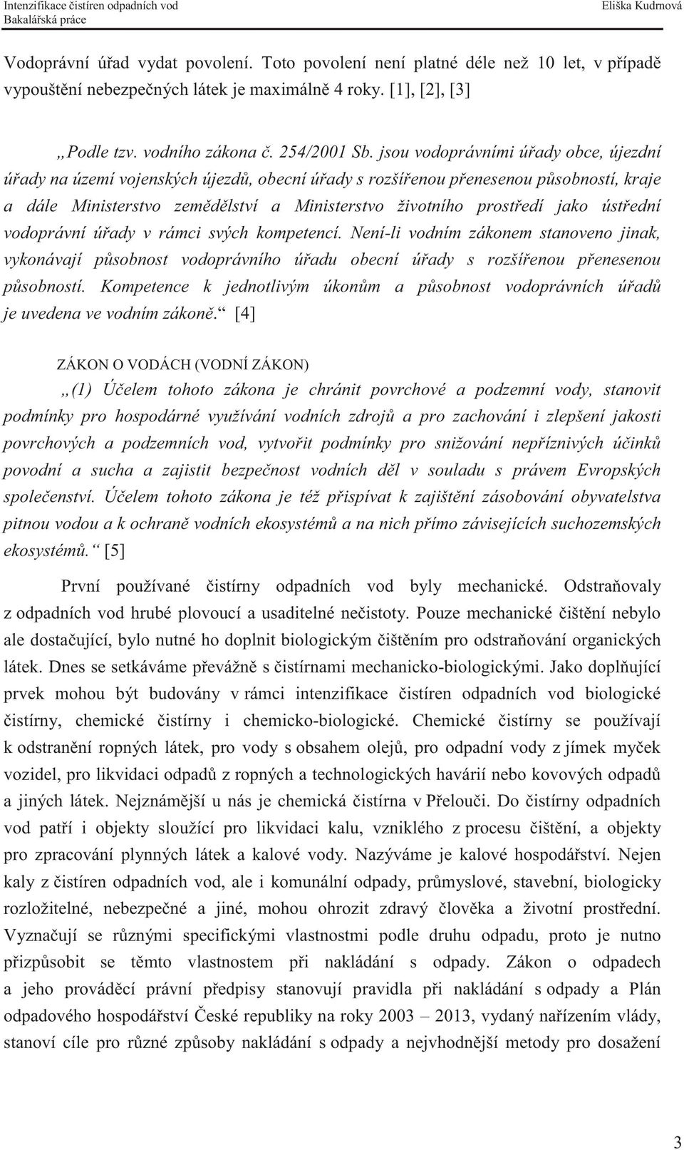 ústřední vodoprávní úřady v rámci svých kompetencí. Není-li vodním zákonem stanoveno jinak, vykonávají působnost vodoprávního úřadu obecní úřady s rozšířenou přenesenou působností.