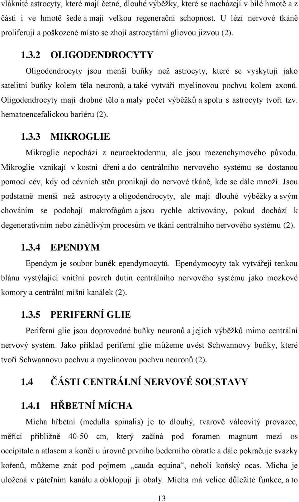2 OLIGODENDROCYTY Oligodendrocyty jsou menší buňky než astrocyty, které se vyskytují jako satelitní buňky kolem těla neuronů, a také vytváří myelinovou pochvu kolem axonů.