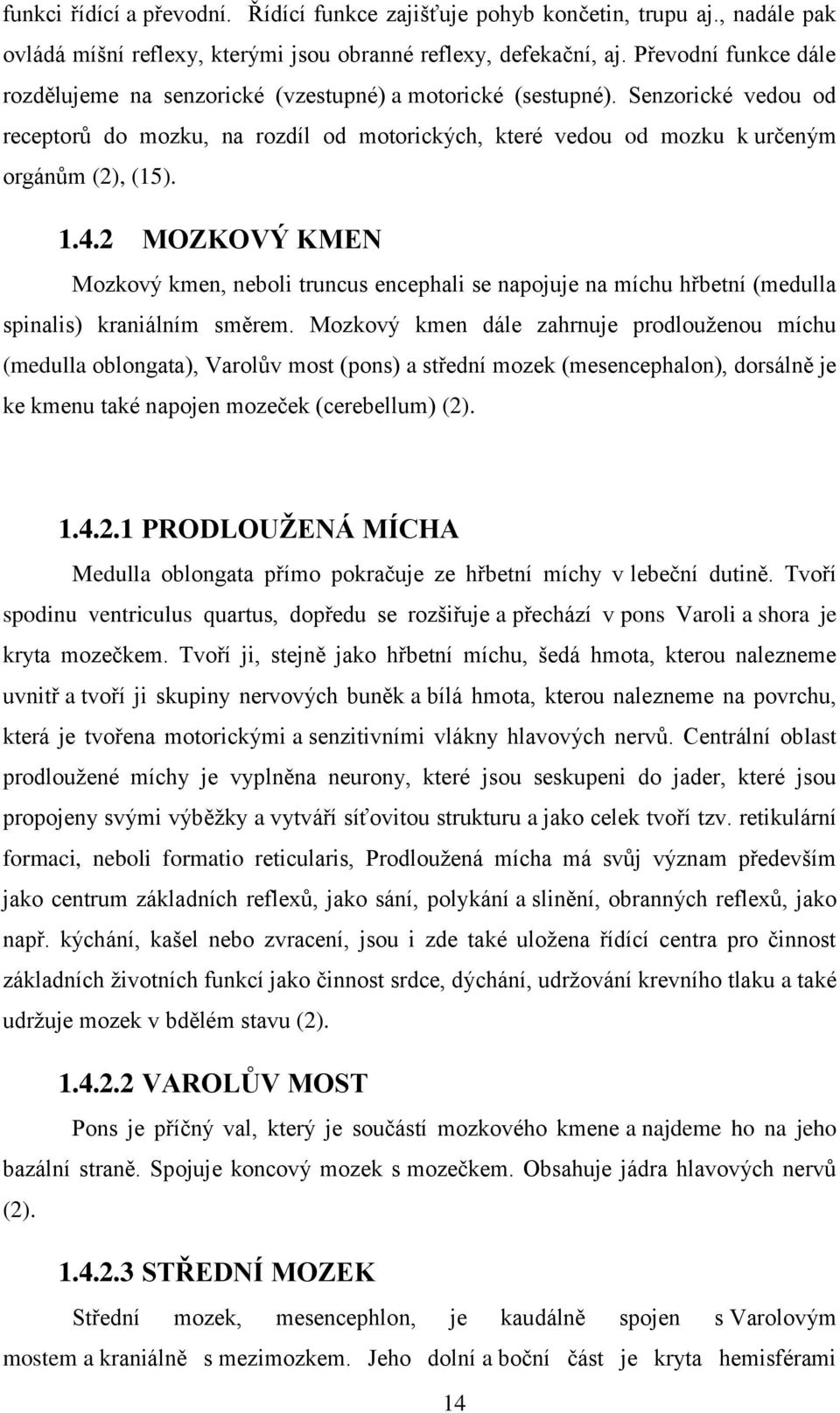 1.4.2 MOZKOVÝ KMEN Mozkový kmen, neboli truncus encephali se napojuje na míchu hřbetní (medulla spinalis) kraniálním směrem.