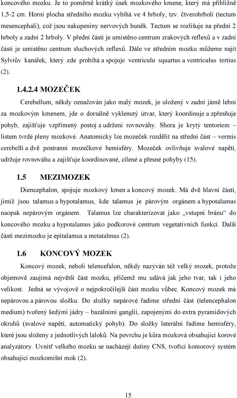V přední části je umístěno centrum zrakových reflexů a v zadní části je umístěno centrum sluchových reflexů.