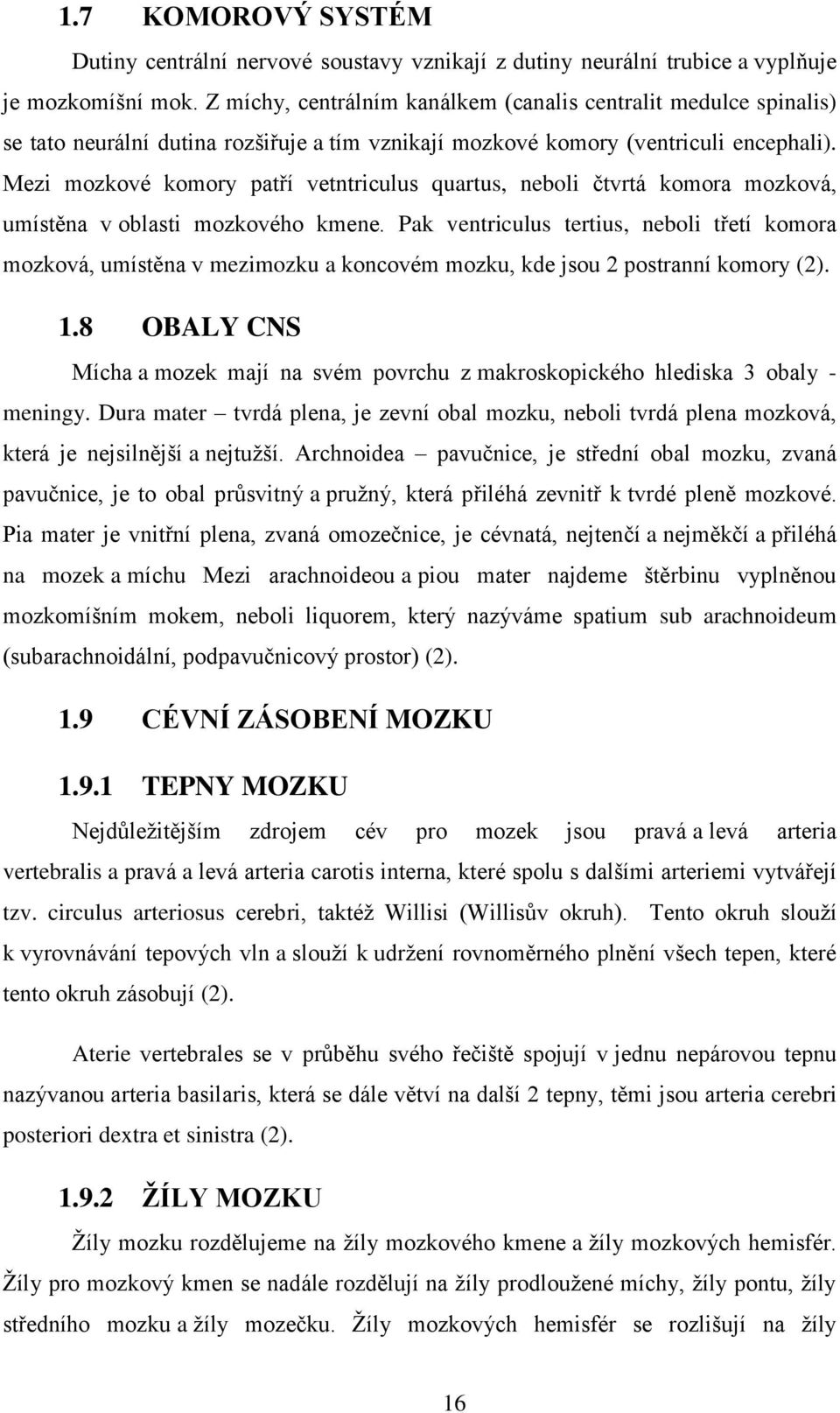 Mezi mozkové komory patří vetntriculus quartus, neboli čtvrtá komora mozková, umístěna v oblasti mozkového kmene.