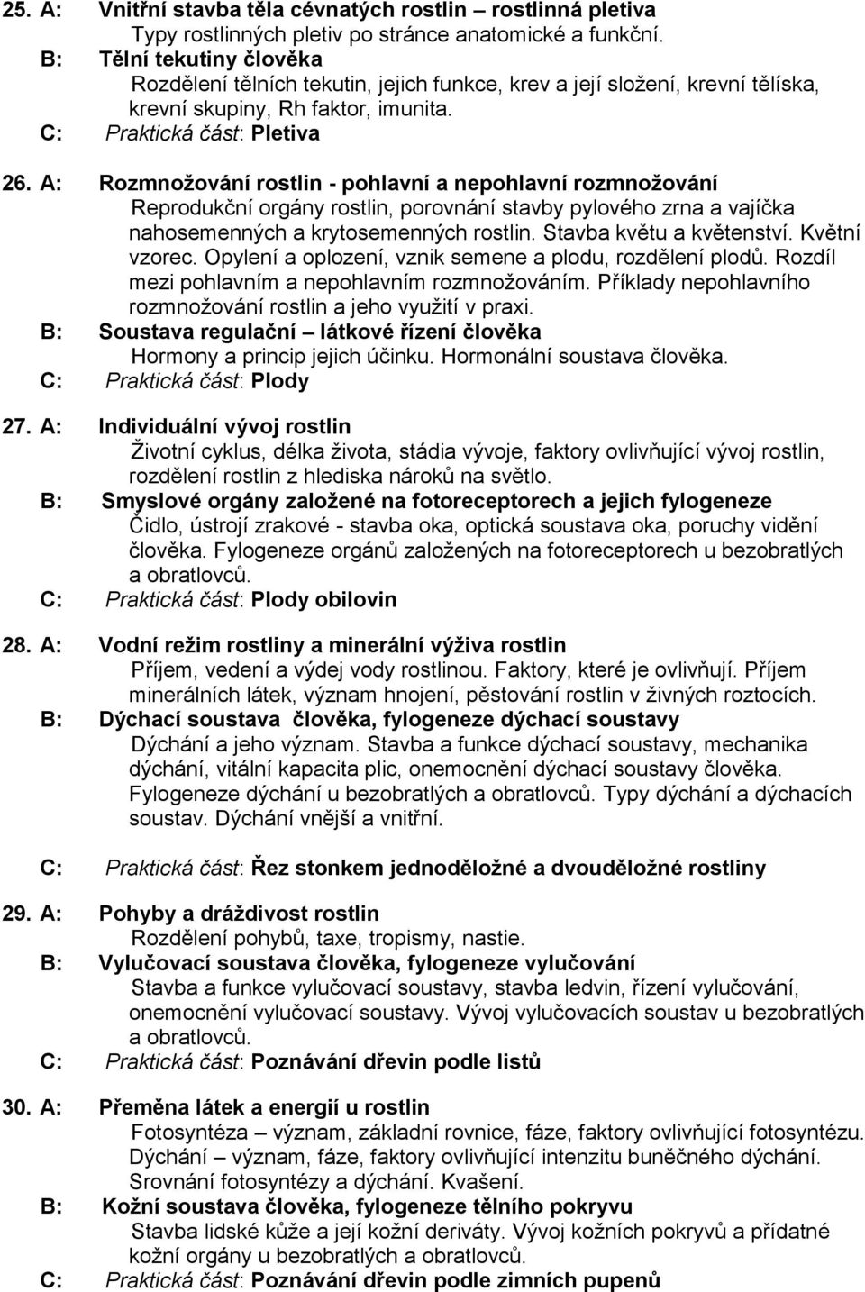 A: Rozmnožování rostlin - pohlavní a nepohlavní rozmnožování Reprodukční orgány rostlin, porovnání stavby pylového zrna a vajíčka nahosemenných a krytosemenných rostlin. Stavba květu a květenství.