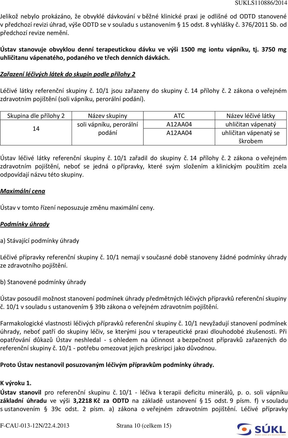 ustanovením 15 odst. 8 vyhlášky č. 376/2011 Sb. od předchozí revize nemění. Ústav stanovuje obvyklou denní terapeutickou dávku ve výši 1500 mg iontu vápníku, tj.