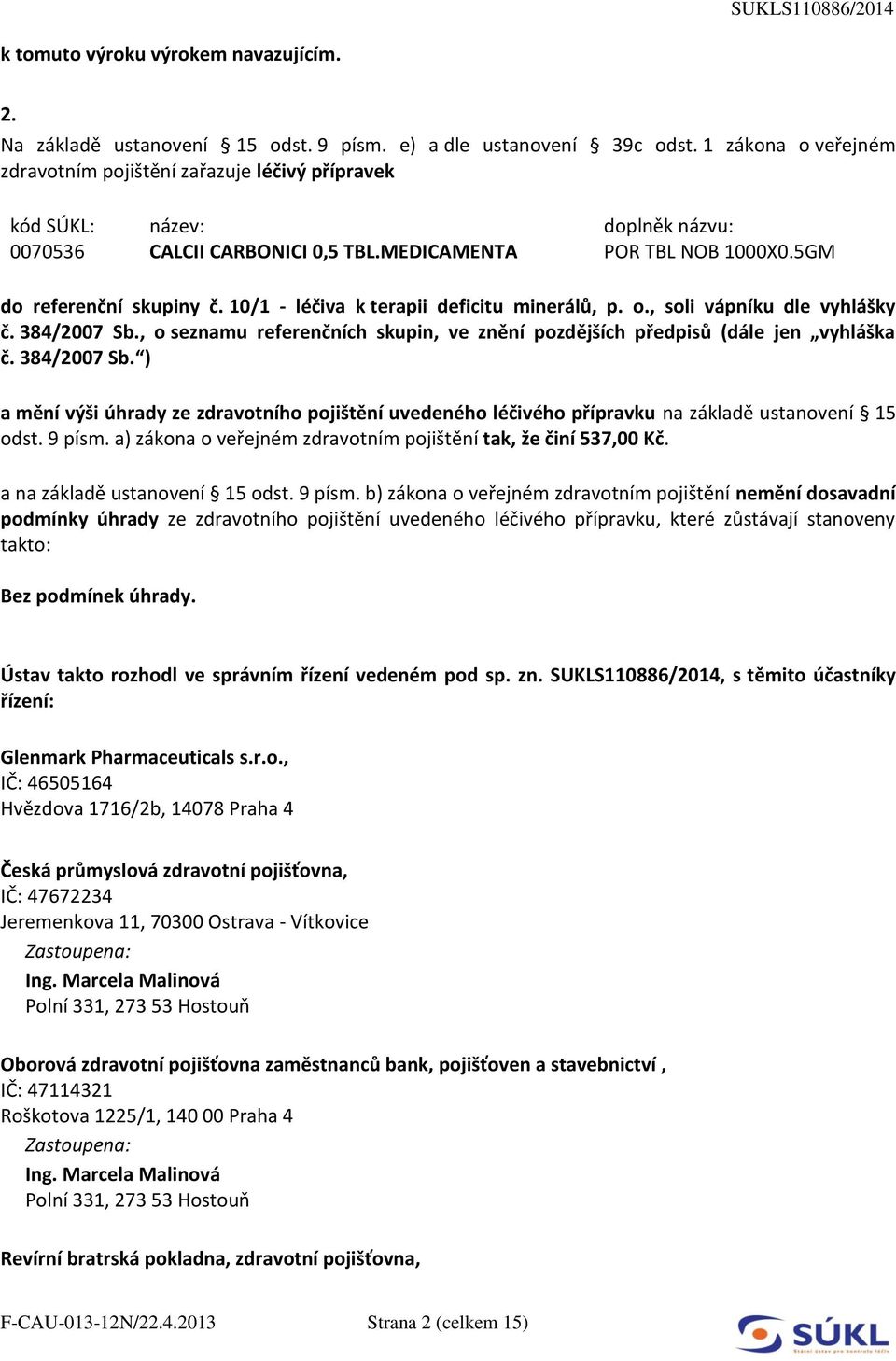 10/1 - léčiva k terapii deficitu minerálů, p. o., soli vápníku dle vyhlášky č. 384/2007 Sb., o seznamu referenčních skupin, ve znění pozdějších předpisů (dále jen vyhláška č. 384/2007 Sb. ) a mění výši úhrady ze zdravotního pojištění uvedeného léčivého přípravku na základě ustanovení 15 odst.