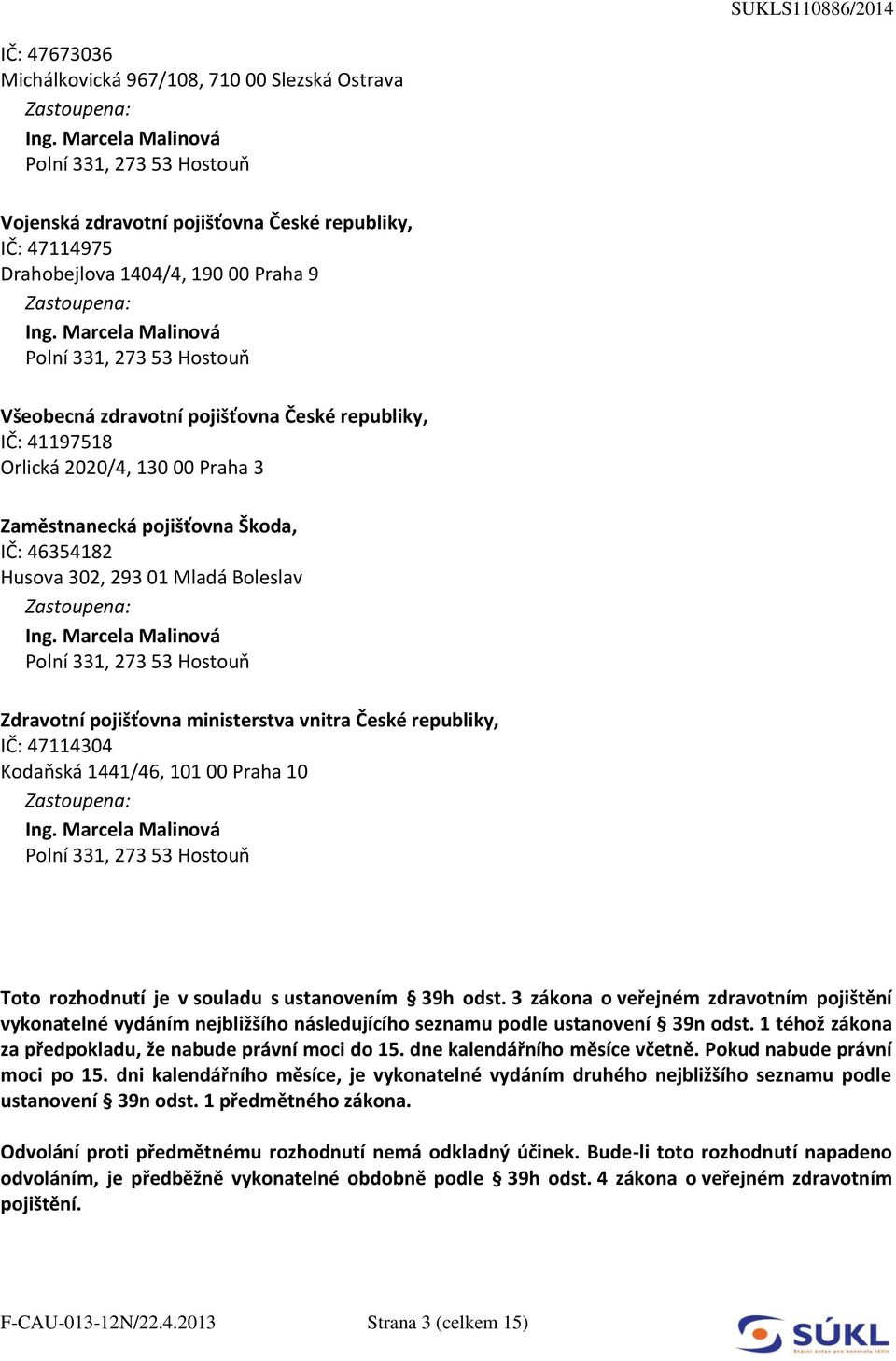Marcela Malinová Polní 331, 273 53 Hostouň Všeobecná zdravotní pojišťovna České republiky, IČ: 41197518 Orlická 2020/4, 130 00 Praha 3 Zaměstnanecká pojišťovna Škoda, IČ: 46354182 Husova 302, 293 01