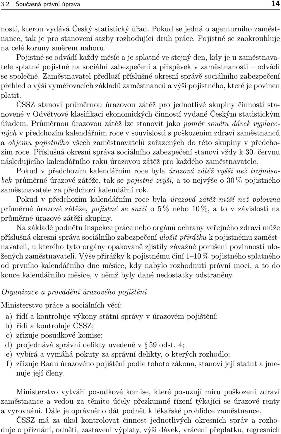 Pojistné se odvádí každý měsíc a je splatné ve stejný den, kdy je u zaměstnavatele splatné pojistné na sociální zabezpečení a příspěvek v zaměstnanosti odvádí se společně.
