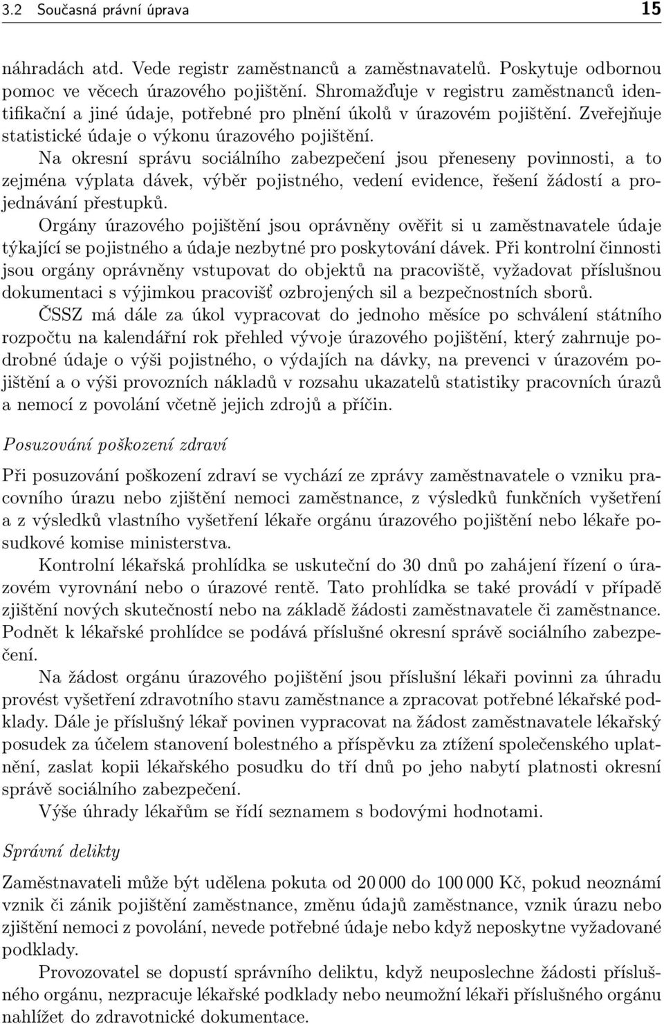 Na okresní správu sociálního zabezpečení jsou přeneseny povinnosti, a to zejména výplata dávek, výběr pojistného, vedení evidence, řešení žádostí a projednávání přestupků.