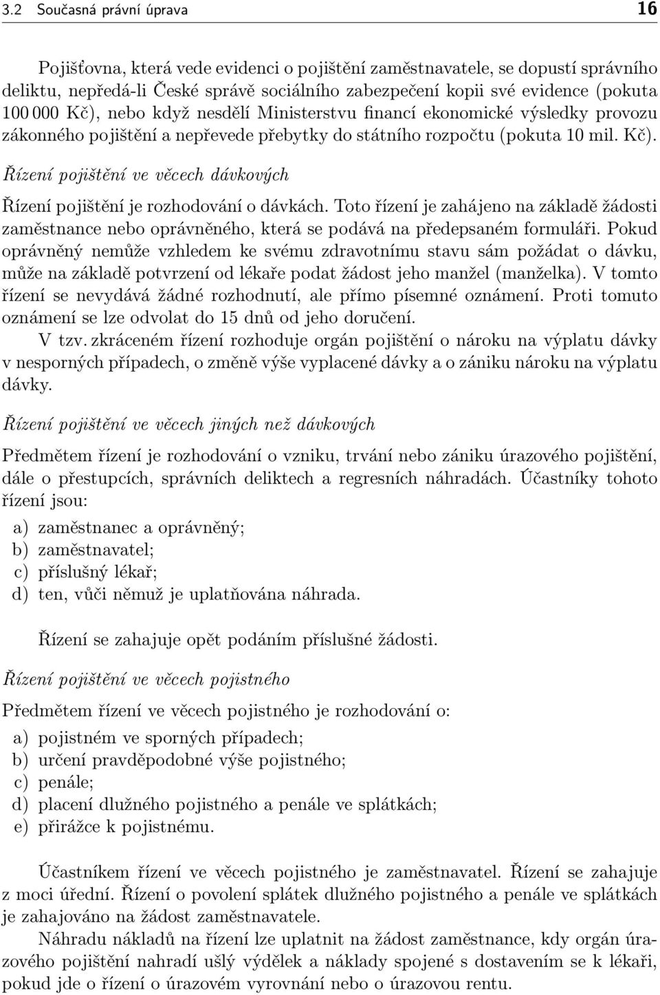 Toto řízení je zahájeno na základě žádosti zaměstnance nebo oprávněného, která se podává na předepsaném formuláři.