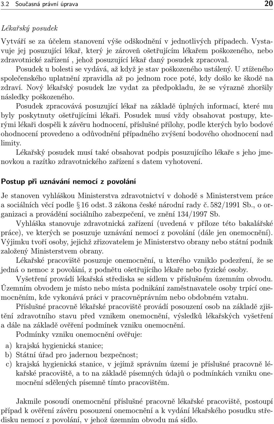 Posudek u bolesti se vydává, až když je stav poškozeného ustálený. U ztíženého společenského uplatnění zpravidla až po jednom roce poté, kdy došlo ke škodě na zdraví.