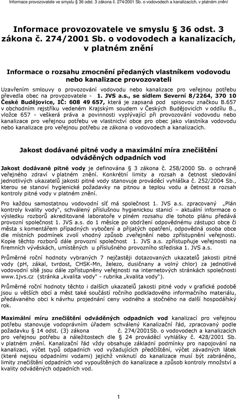 veřejnou potřebu převedla obec na provozovatele - 1. JVS a.s., se sídlem Severní 8/2264, 370 10 České Budějovice, IČ: 608 49 657, která je zapsaná pod spisovou značkou B.