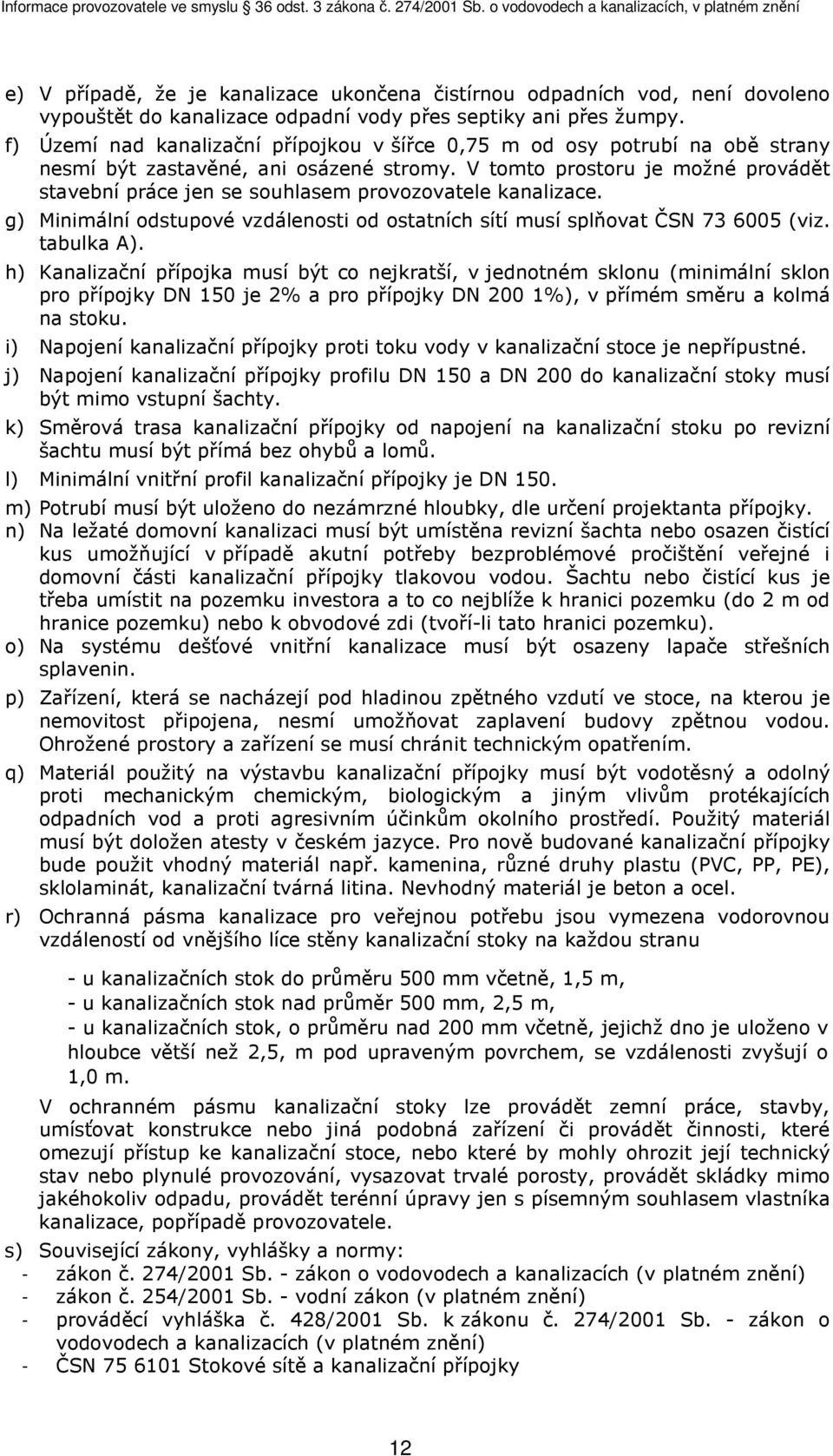 V tomto prostoru je možné provádět stavební práce jen se souhlasem provozovatele kanalizace. g) Minimální odstupové vzdálenosti od ostatních sítí musí splňovat ČSN 73 6005 (viz. tabulka A).