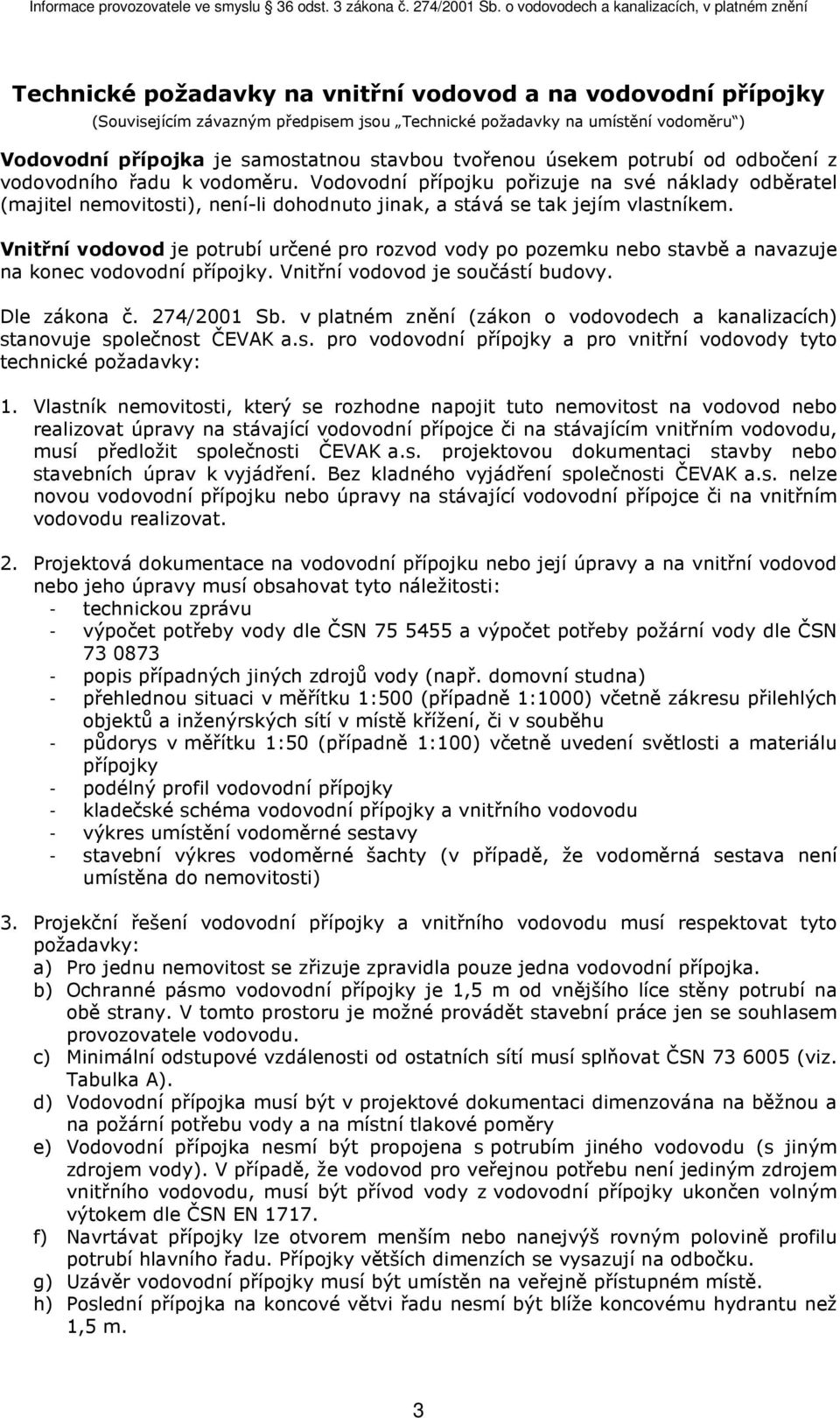 Vnitřní vodovod je potrubí určené pro rozvod vody po pozemku nebo stavbě a navazuje na konec vodovodní přípojky. Vnitřní vodovod je součástí budovy. Dle zákona č. 274/2001 Sb.