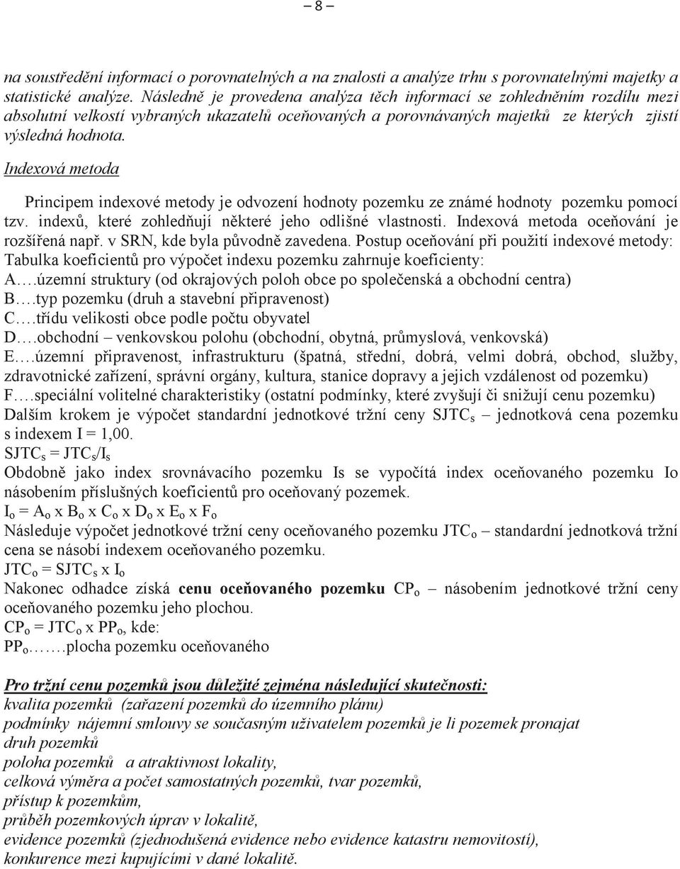 Indexová metoda Principem indexové metody je odvození hodnoty pozemku ze známé hodnoty pozemku pomocí tzv. indexů, které zohledňují některé jeho odlišné vlastnosti.