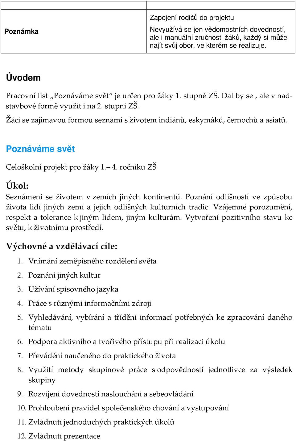 Žáci se zajímavou formou seznámí s životem indiánů, eskymáků, černochů a asiatů. Poznáváme svět Celoškolní projekt pro žáky 1. 4. ročníku ZŠ Úkol: Seznámení se životem v zemích jiných kontinentů.