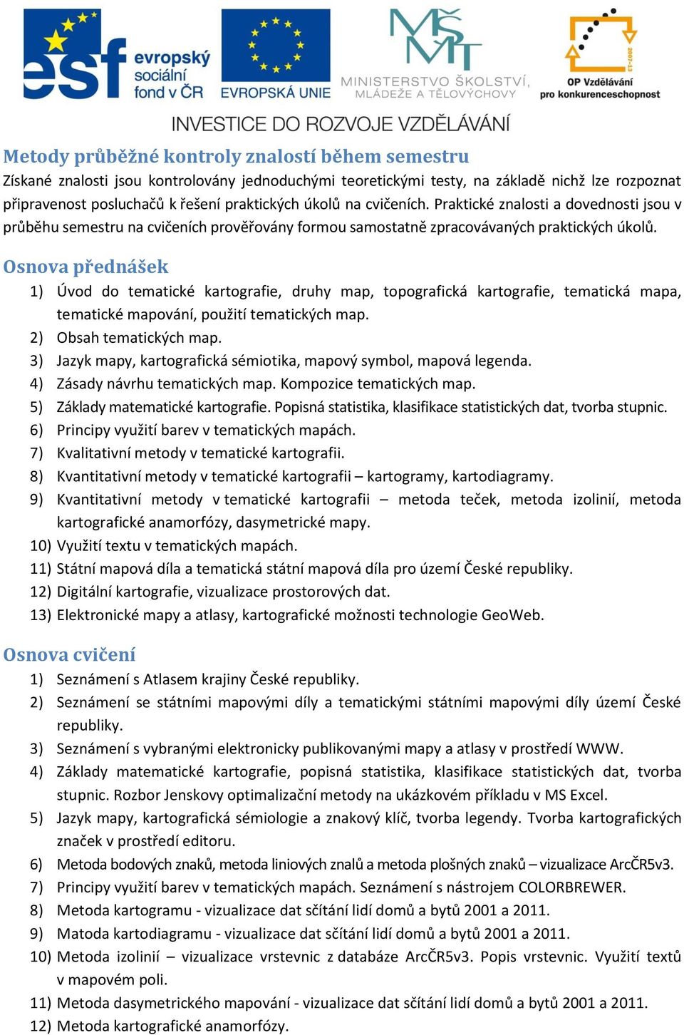 Osnova přednášek 1) Úvod do tematické kartografie, druhy map, topografická kartografie, tematická mapa, tematické mapování, použití tematických map. 2) Obsah tematických map.