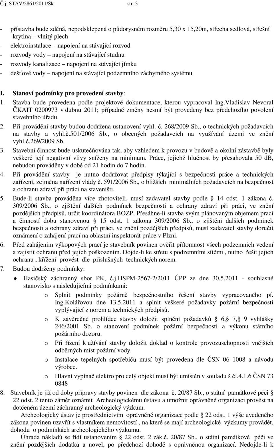 stávající studnu - rozvody kanalizace napojení na stávající jímku - dešťové vody napojení na stávající podzemního záchytného systému I. Stanoví podmínky pro provedení stavby: 1.