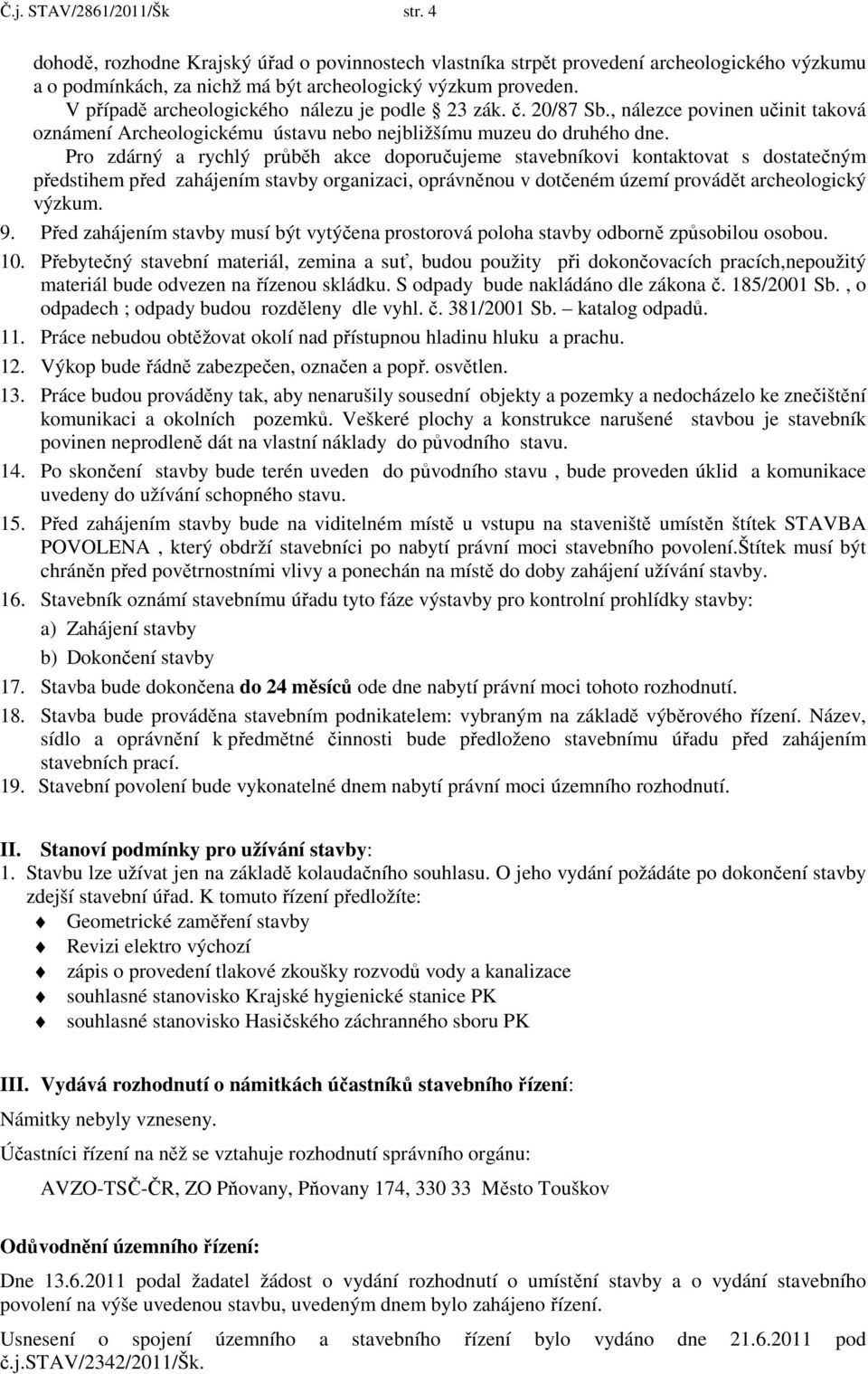Pro zdárný a rychlý průběh akce doporučujeme stavebníkovi kontaktovat s dostatečným předstihem před zahájením stavby organizaci, oprávněnou v dotčeném území provádět archeologický výzkum. 9.