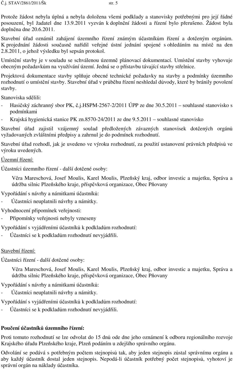 K projednání žádosti současně nařídil veřejné ústní jednání spojené s ohledáním na místě na den 2.8.2011, o jehož výsledku byl sepsán protokol.