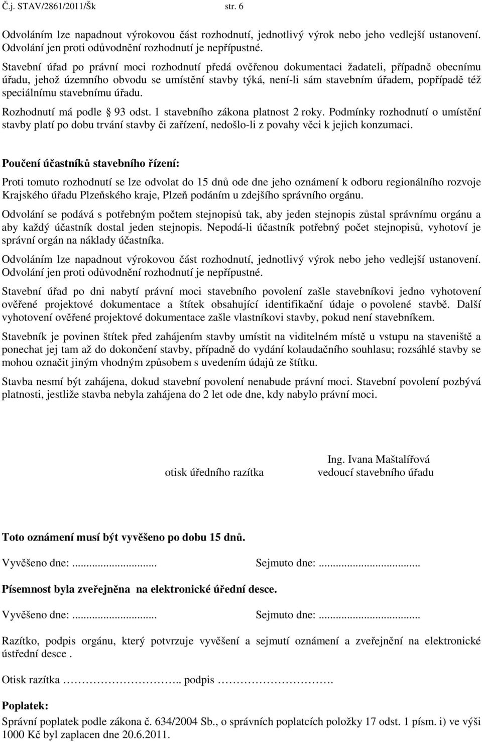 speciálnímu stavebnímu úřadu. Rozhodnutí má podle 93 odst. 1 stavebního zákona platnost 2 roky.
