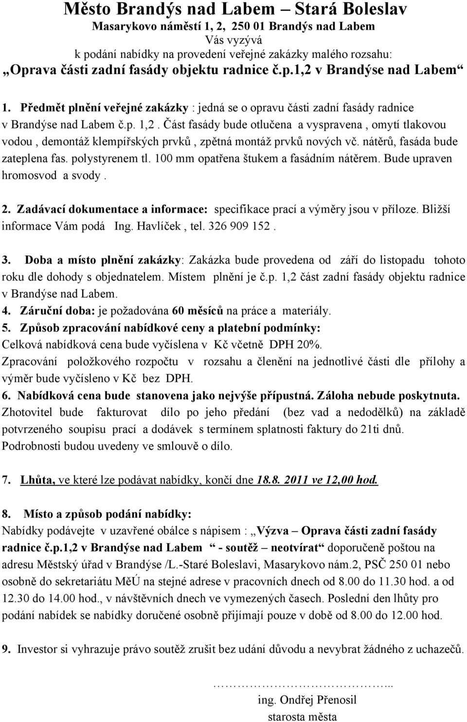 Část fasády bude otlučena a vyspravena, omytí tlakovou vodou, demontáž klempířských prvků, zpětná montáž prvků nových vč. nátěrů, fasáda bude zateplena fas. polystyrenem tl.