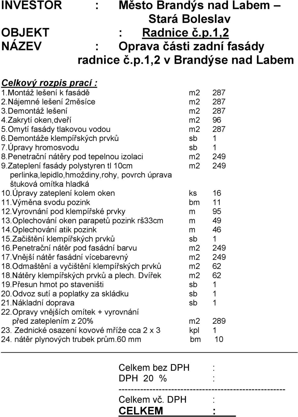 Úpravy hromosvodu sb 1 8.Penetrační nátěry pod tepelnou izolaci m2 249 9.Zateplení fasády polystyren tl 10cm m2 249 perlinka,lepidlo,hmoždiny,rohy, povrch úprava štuková omítka hladká 10.