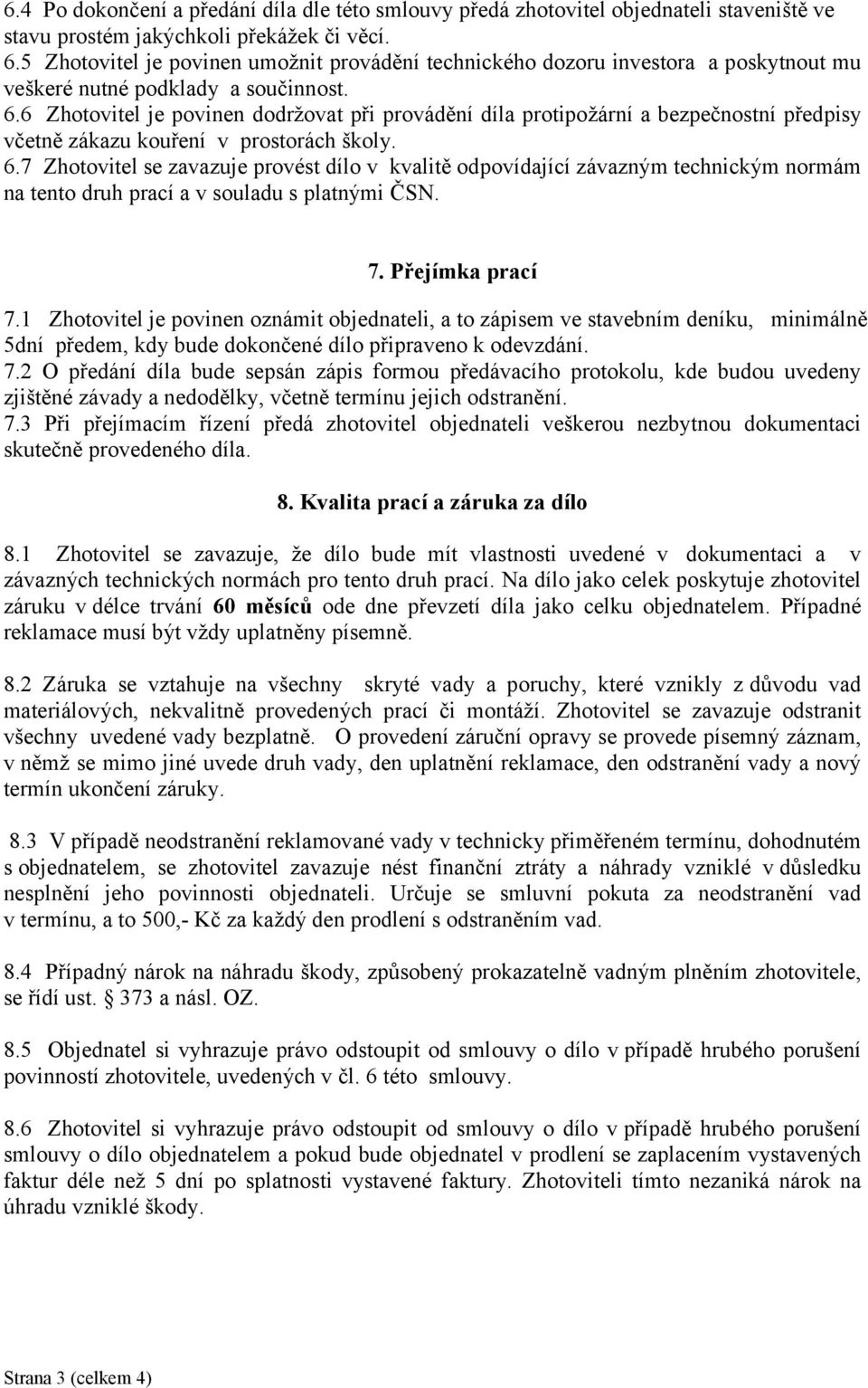 6 Zhotovitel je povinen dodržovat při provádění díla protipožární a bezpečnostní předpisy včetně zákazu kouření v prostorách školy. 6.