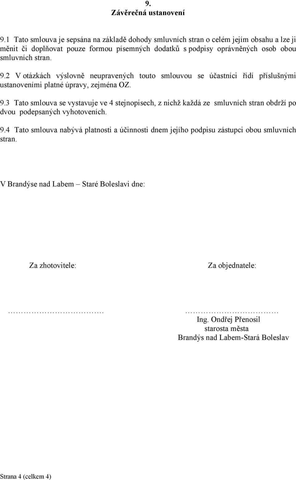 smluvních stran. 9.2 V otázkách výslovně neupravených touto smlouvou se účastníci řídí příslušnými ustanoveními platné úpravy, zejména OZ. 9.3 Tato smlouva se vystavuje ve 4 stejnopisech, z nichž každá ze smluvních stran obdrží po dvou podepsaných vyhotoveních.