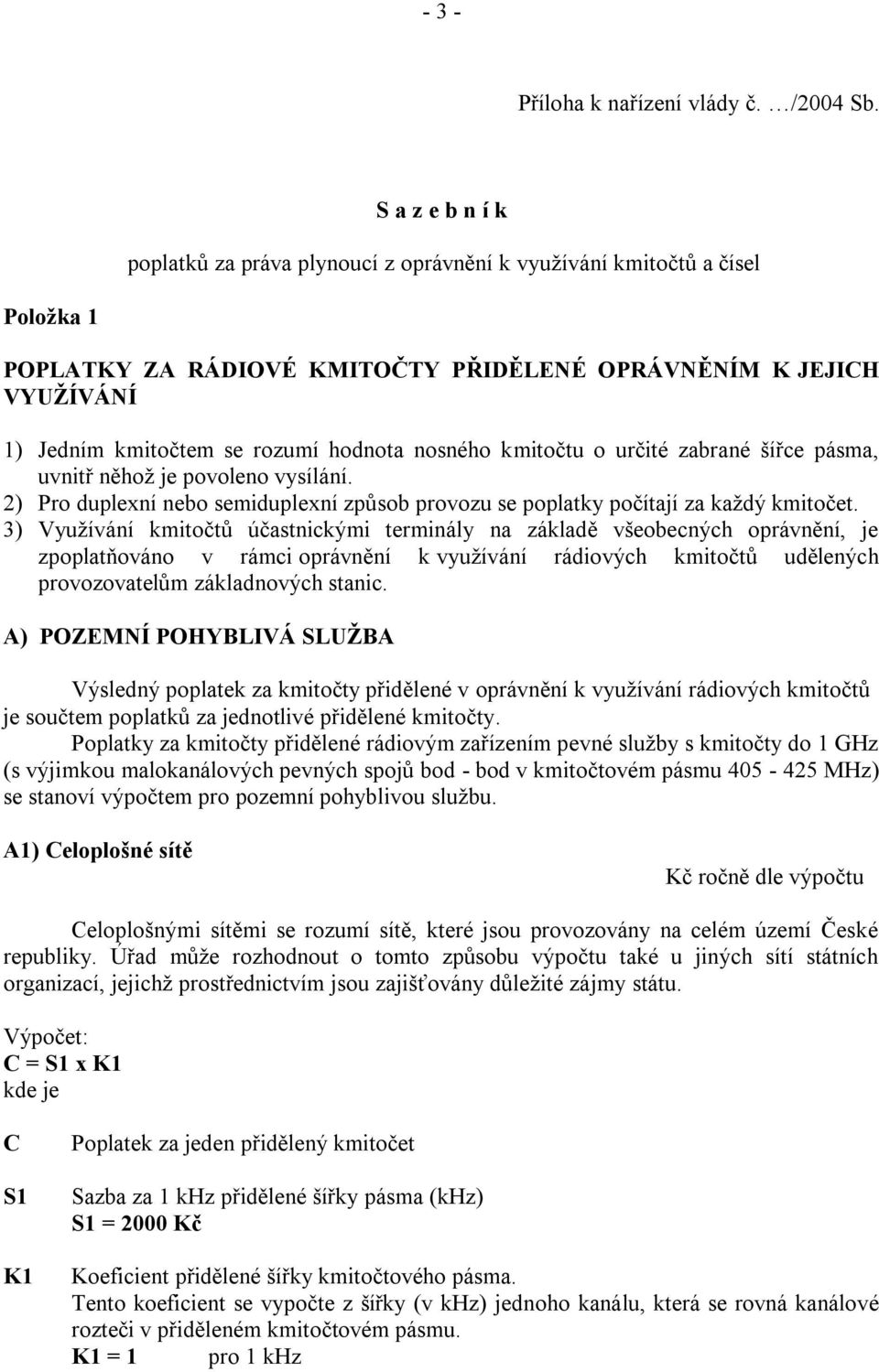 nosného kmitočtu o určité zabrané šířce pásma, uvnitř něhož je povoleno vysílání. 2) Pro duplexní nebo semiduplexní způsob provozu se poplatky počítají za každý kmitočet.