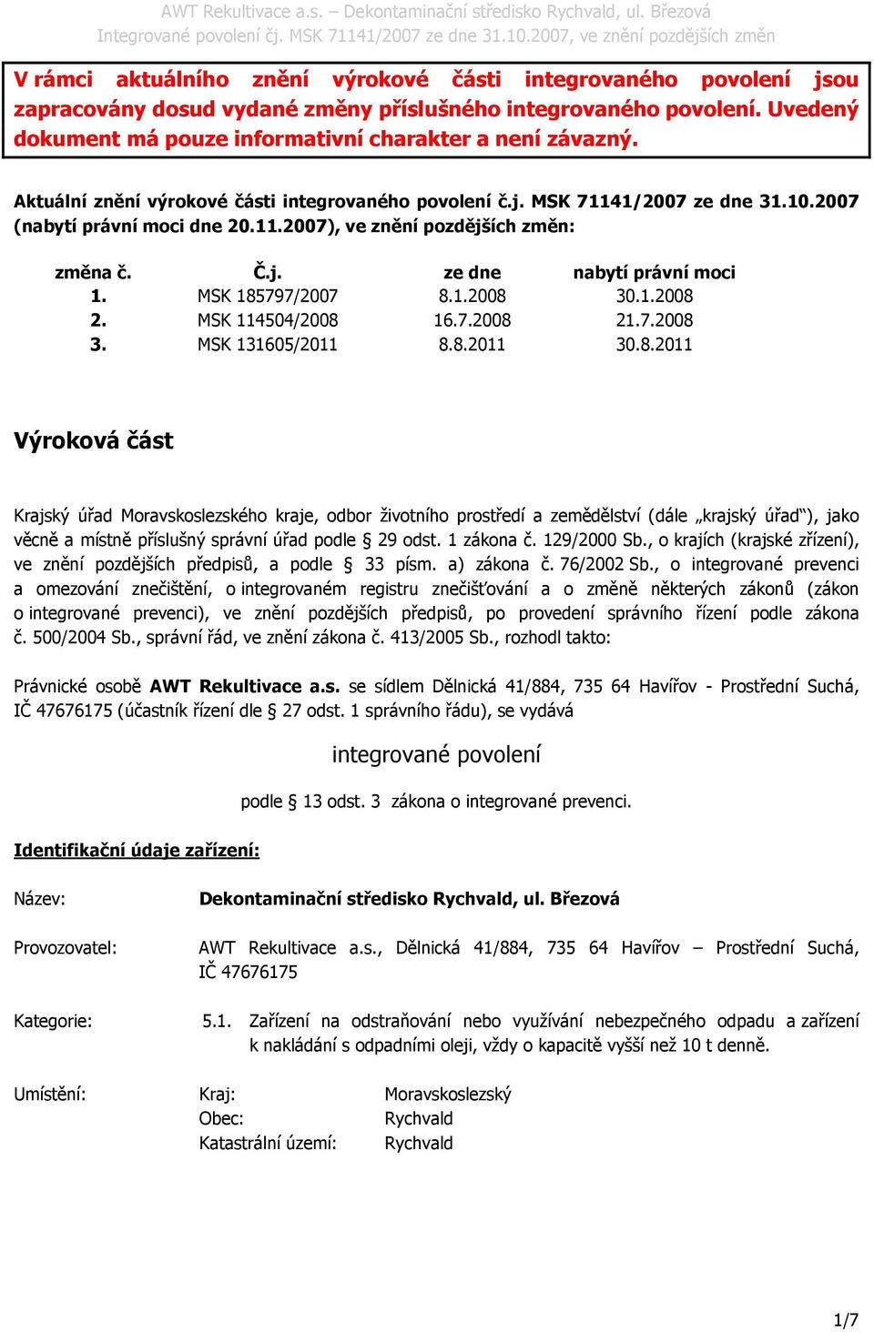 MSK 185797/2007 8.1.2008 30.1.2008 2. MSK 114504/2008 16.7.2008 21.7.2008 3. MSK 131605/2011 8.8.2011 30.8.2011 Výroková část Krajský úřad Moravskoslezského kraje, odbor životního prostředí a zemědělství (dále krajský úřad ), jako věcně a místně příslušný správní úřad podle 29 odst.