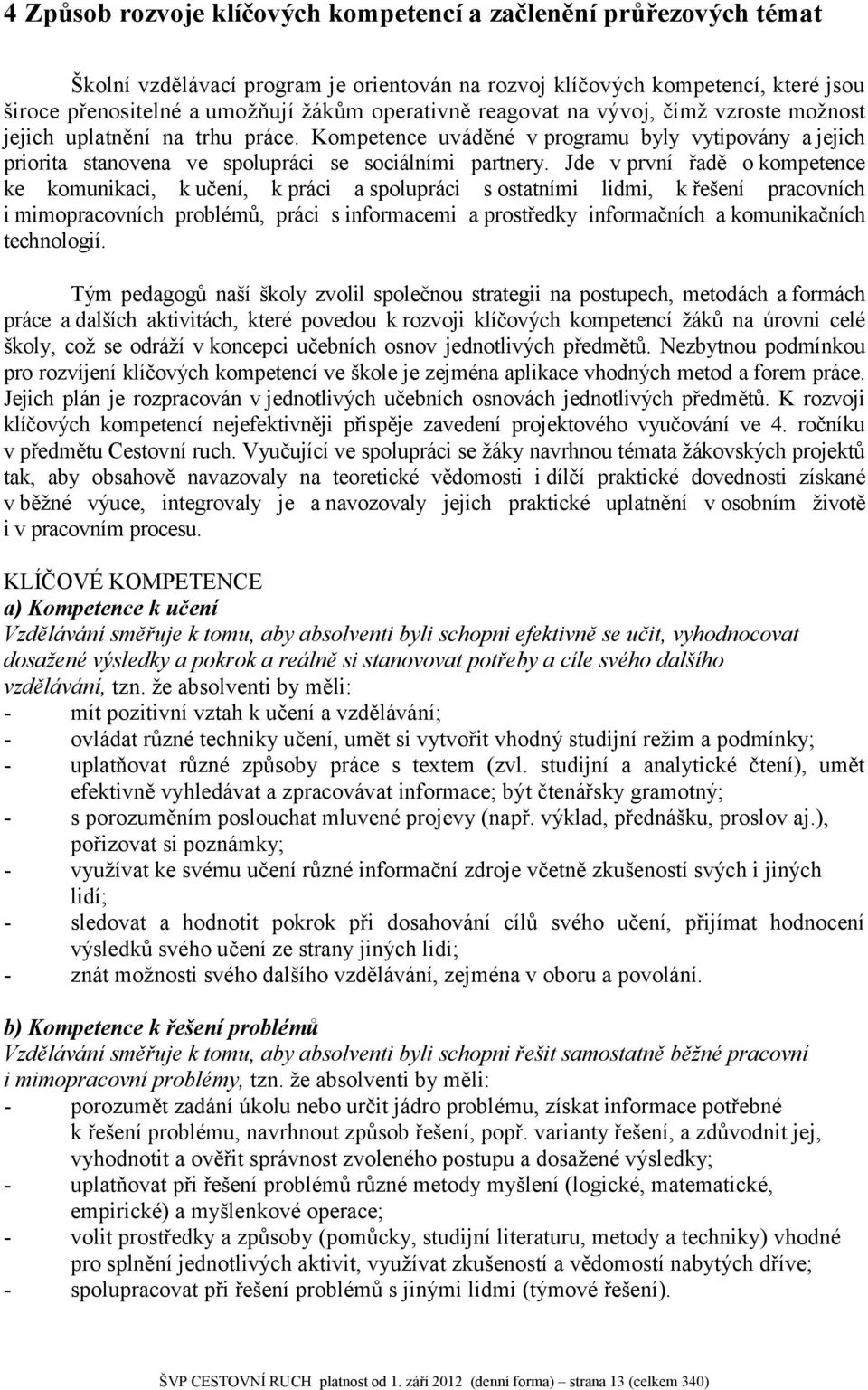 Jde v první řadě o kompetence ke komunikaci, k učení, k práci a spolupráci s ostatními lidmi, k řešení pracovních i mimopracovních problémů, práci s informacemi a prostředky informačních a