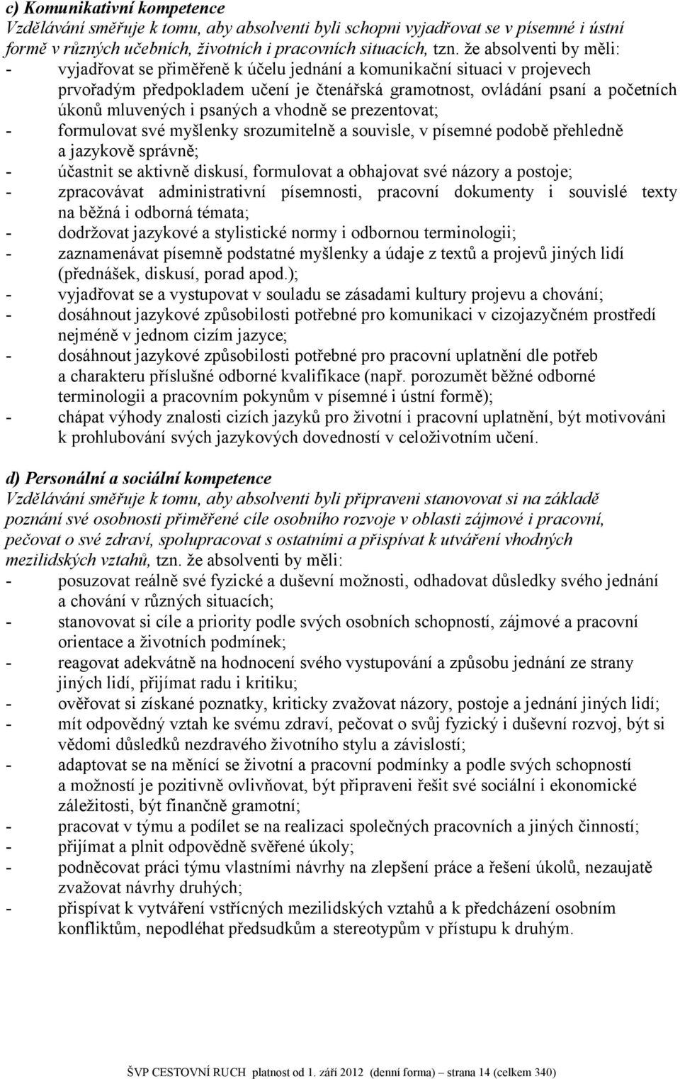 psaných a vhodně se prezentovat; - formulovat své myšlenky srozumitelně a souvisle, v písemné podobě přehledně a jazykově správně; - účastnit se aktivně diskusí, formulovat a obhajovat své názory a