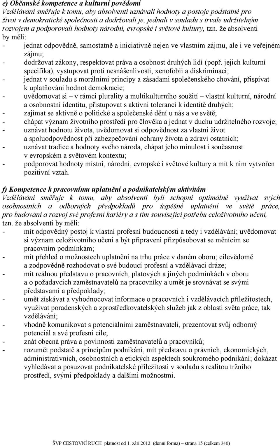 že absolventi by měli: - jednat odpovědně, samostatně a iniciativně nejen ve vlastním zájmu, ale i ve veřejném zájmu; - dodržovat zákony, respektovat práva a osobnost druhých lidí (popř.