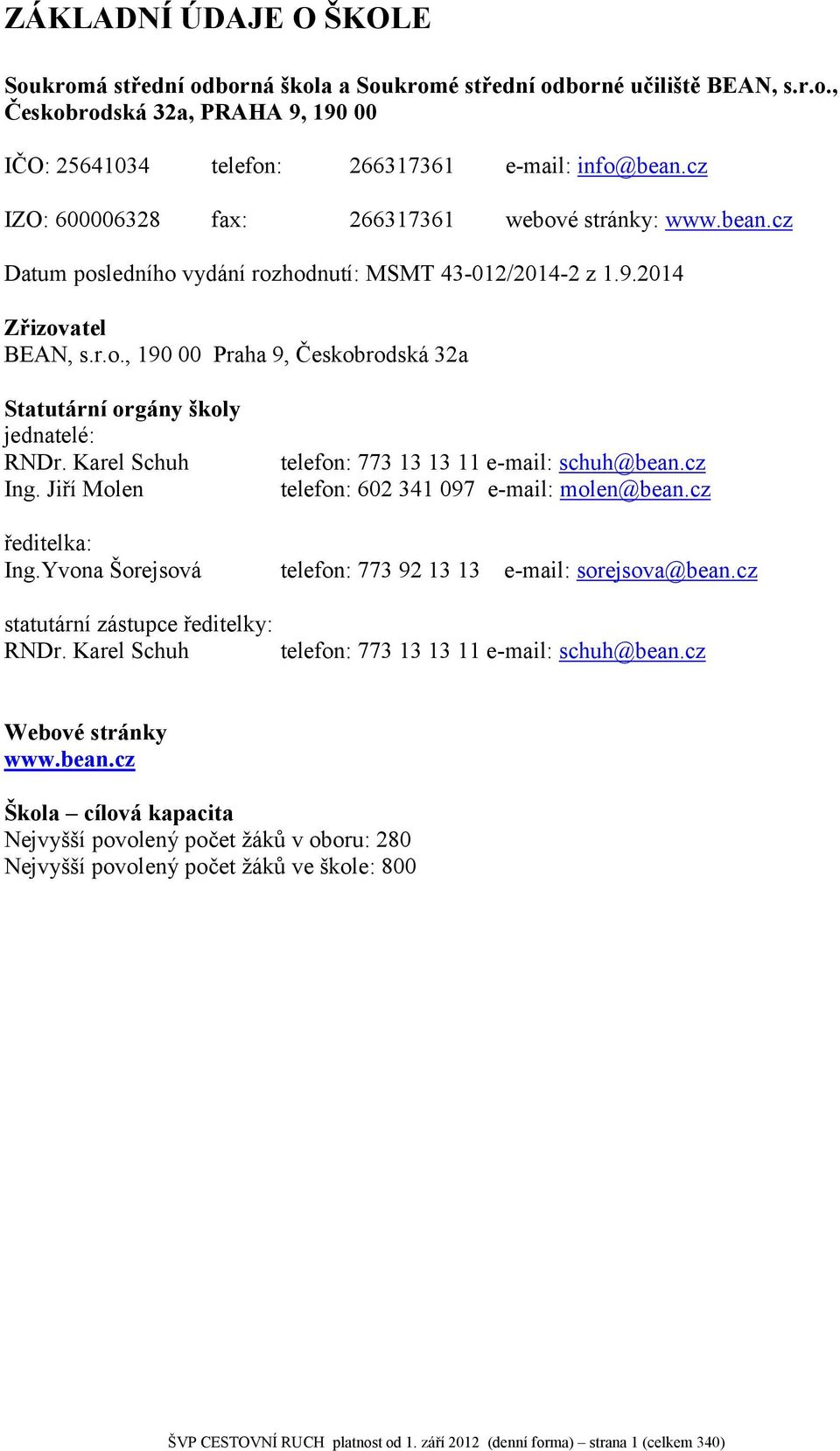 Karel Schuh Ing. Jiří Molen ředitelka: Ing.Yvona Šorejsová telefon: 773 13 13 11 e-mail: schuh@bean.cz telefon: 602 341 097 e-mail: molen@bean.cz telefon: 773 92 13 13 e-mail: sorejsova@bean.