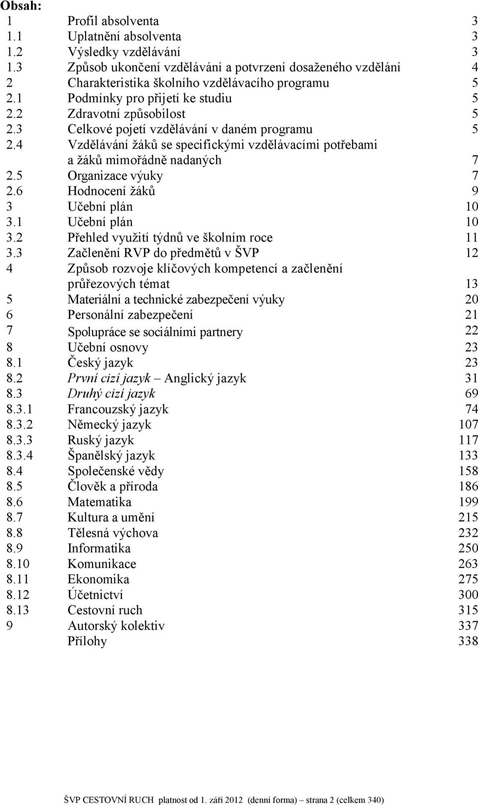 4 Vzdělávání žáků se specifickými vzdělávacími potřebami a žáků mimořádně nadaných 7 2.5 Organizace výuky 7 2.6 Hodnocení žáků 9 3 Učební plán 10 3.1 Učební plán 10 3.