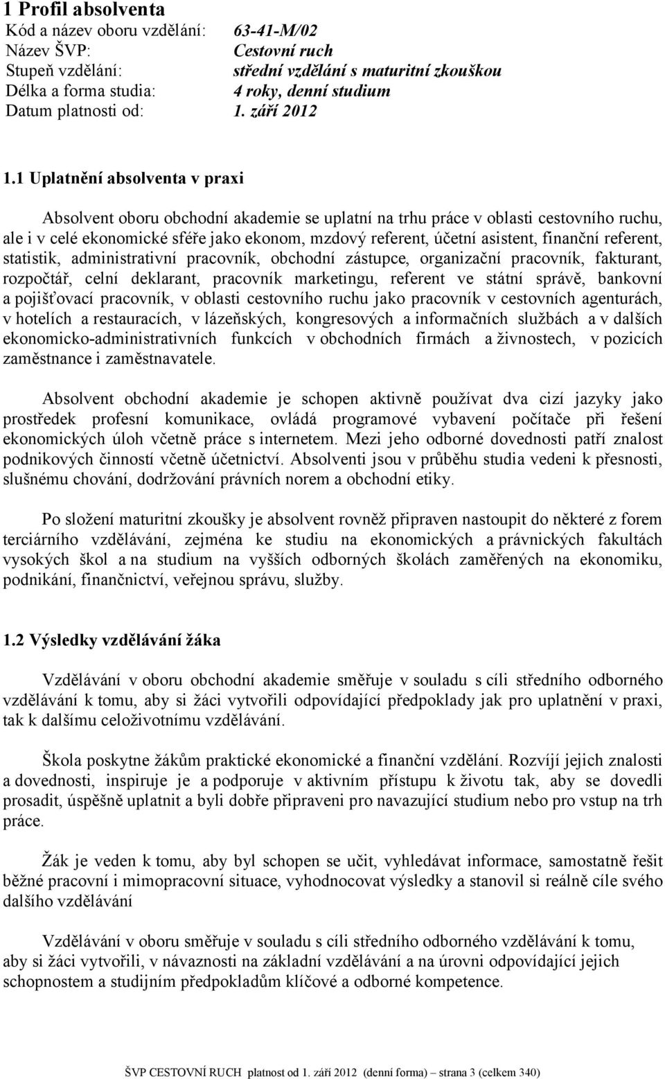 1 Uplatnění absolventa v praxi Absolvent oboru obchodní akademie se uplatní na trhu práce v oblasti cestovního ruchu, ale i v celé ekonomické sféře jako ekonom, mzdový referent, účetní asistent,