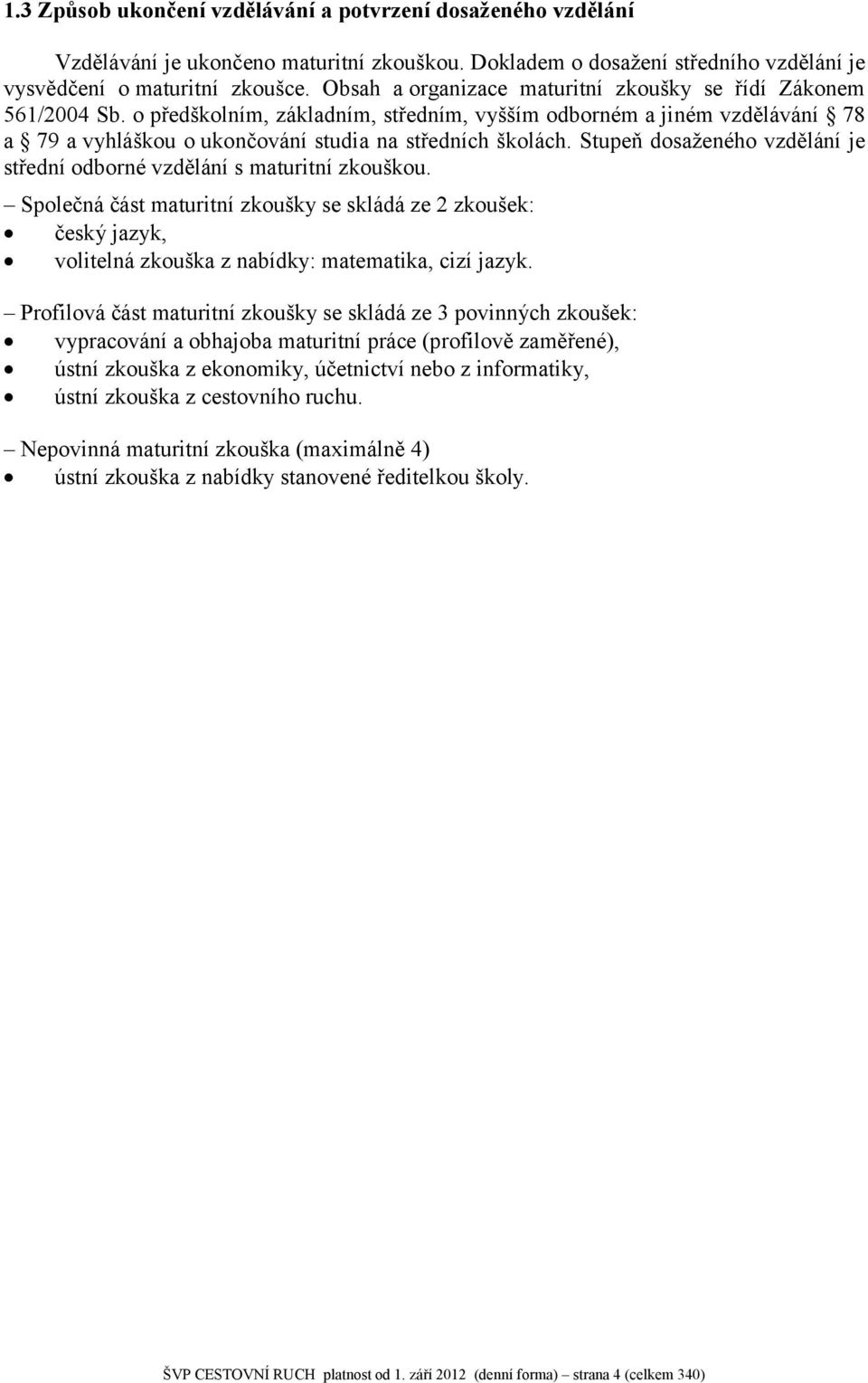 Stupeň dosaženého vzdělání je střední odborné vzdělání s maturitní zkouškou. Společná část maturitní zkoušky se skládá ze 2 zkoušek: český jazyk, volitelná zkouška z nabídky: matematika, cizí jazyk.