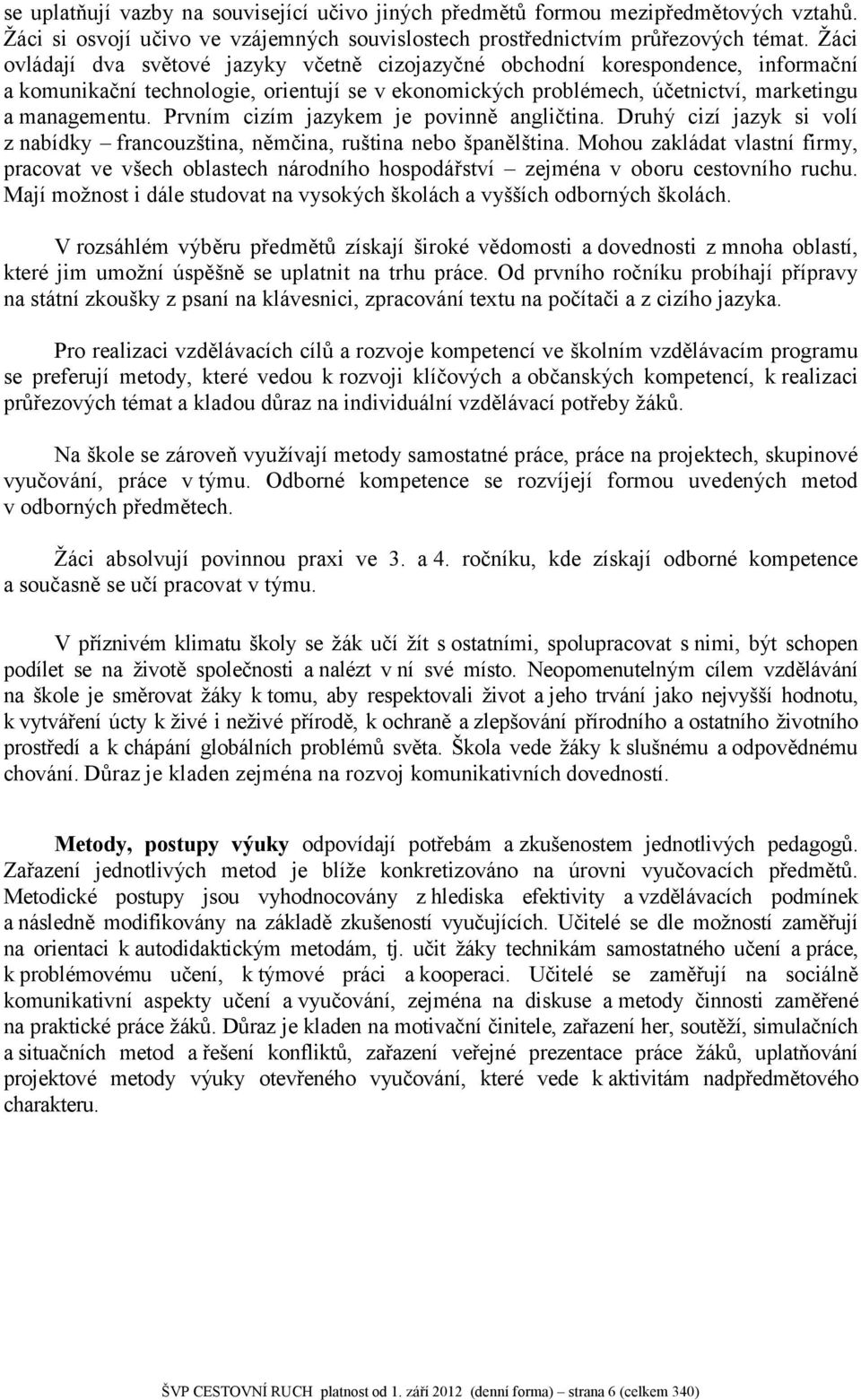 Prvním cizím jazykem je povinně angličtina. Druhý cizí jazyk si volí z nabídky francouzština, němčina, ruština nebo španělština.