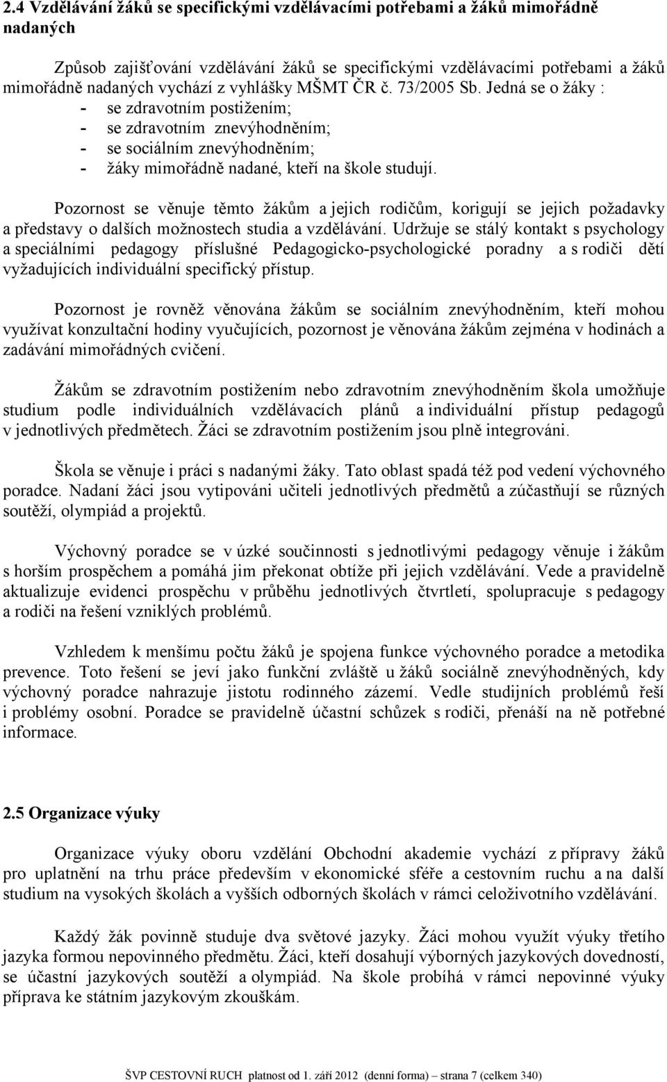 Pozornost se věnuje těmto žákům a jejich rodičům, korigují se jejich požadavky a představy o dalších možnostech studia a vzdělávání.