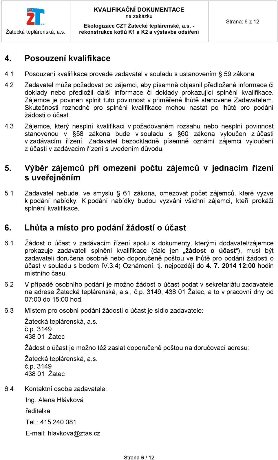 3 Zájemce, který nesplní kvalifikaci v požadovaném rozsahu nebo nesplní povinnost stanovenou v 58 zákona bude v souladu s 60 zákona vyloučen z účasti v zadávacím řízení.