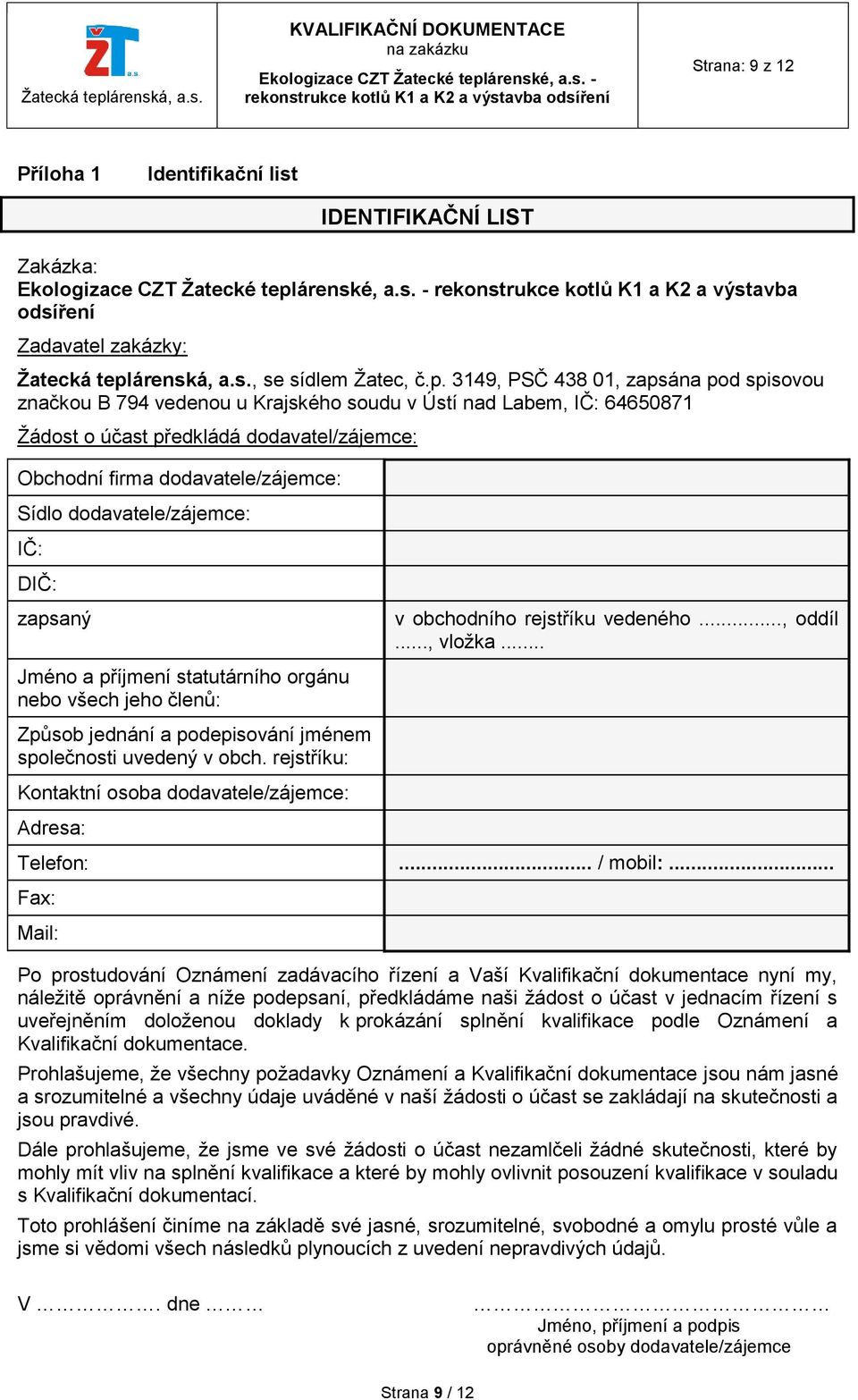 3149, PSČ 438 01, zapsána pod spisovou značkou B 794 vedenou u Krajského soudu v Ústí nad Labem, IČ: 64650871 Žádost o účast předkládá dodavatel/zájemce: Obchodní firma dodavatele/zájemce: Sídlo