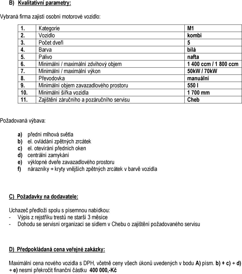 Minimální šířka vozidla 1 700 mm 11. Zajištění záručního a pozáručního servisu Cheb Požadovaná výbava: a) přední mlhová světla b) el. ovládání zpětných zrcátek c) el.