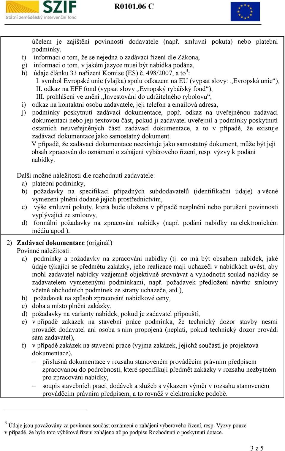 (ES) č. 498/2007, a to 3 : I. symbol Evropské unie (vlajka) spolu odkazem na EU (vypsat slovy: Evropská unie ), II. odkaz na EFF fond (vypsat slovy Evropský rybářský fond ), III.