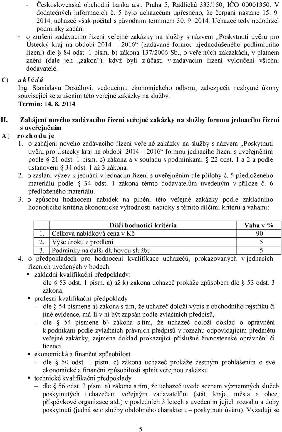 - o zrušení zadávacího řízení veřejné zakázky na služby s názvem Poskytnutí úvěru pro Ústecký kraj na období 2014 2016 (zadávané formou zjednodušeného podlimitního řízení) dle 84 odst. 1 písm.