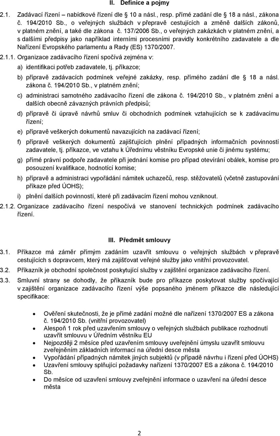 , o veřejných zakázkách v platném znění, a s dalšími předpisy jako například interními procesními pravidly konkrétního zadavatele a dle Nařízení Evropského parlamentu a Rady (ES) 13