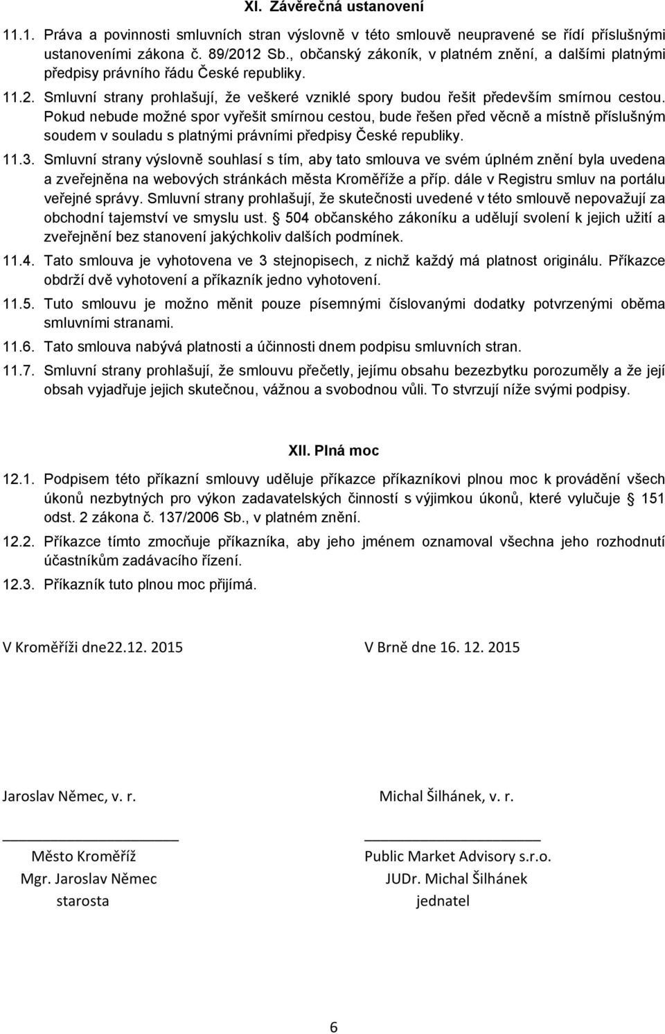 Pokud nebude možné spor vyřešit smírnou cestou, bude řešen před věcně a místně příslušným soudem v souladu s platnými právními předpisy České republiky. 11.3.