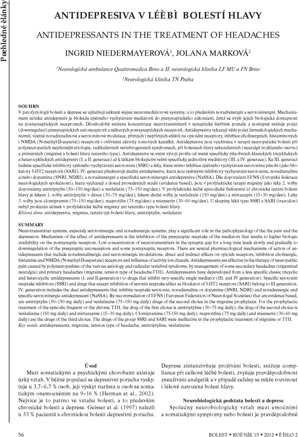 serotoninergní. Mechanizmem úèinku antidepresiv je blokáda zpìtného vychytávání mediátorù do presynaptického zakonèení, èímž se zvýší jejich biologická dostupnost na postsynaptických receptorech.