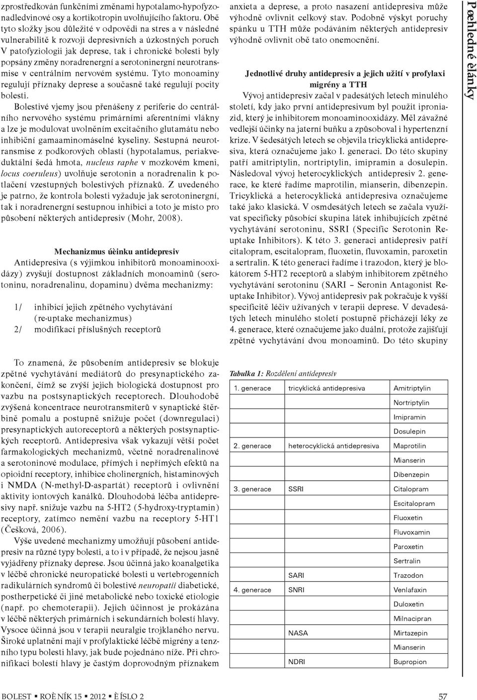 noradrenergní a serotoninergní neurotransmise v centrálním nervovém systému. Tyto monoaminy regulují pøíznaky deprese a souèasnì také regulují pocity bolesti.