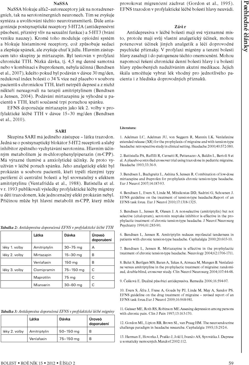 Kromì toho moduluje opioidní systém a blokuje histaminové receptory, což zpùsobuje sedaci a zlepšuje spánek, ale zvyšuje chuś k jídlu. Hlavním zástupcem této skupiny je mirtazapin.