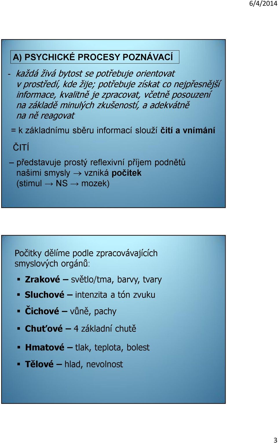 představuje prostý reflexivní příjem podnětů našimi smysly vzniká počitek (stimul NS mozek) Počitky dělíme podle zpracovávajících smyslových orgánů: