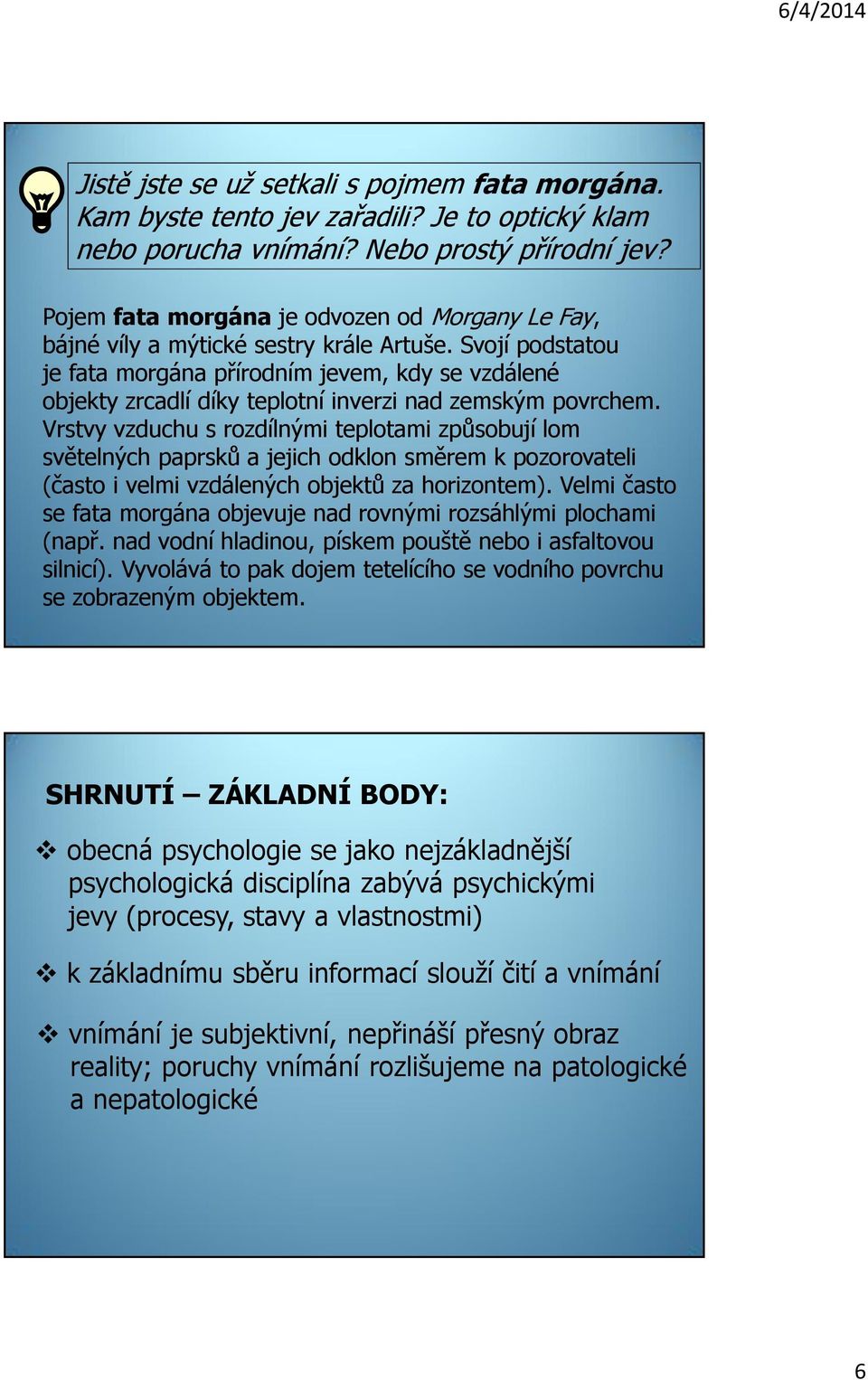 Svojí podstatou je fata morgána přírodním jevem, kdy se vzdálené objekty zrcadlí díky teplotní inverzi nad zemským povrchem.